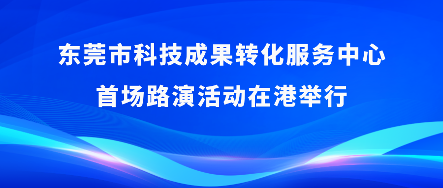 东莞创投荟丨东莞市科技成果转化服务中心首场路演活动在港举行
